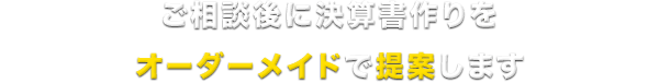ご相談後に決算書作りをオーダーメイドで提案します